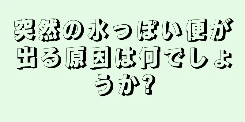 突然の水っぽい便が出る原因は何でしょうか?