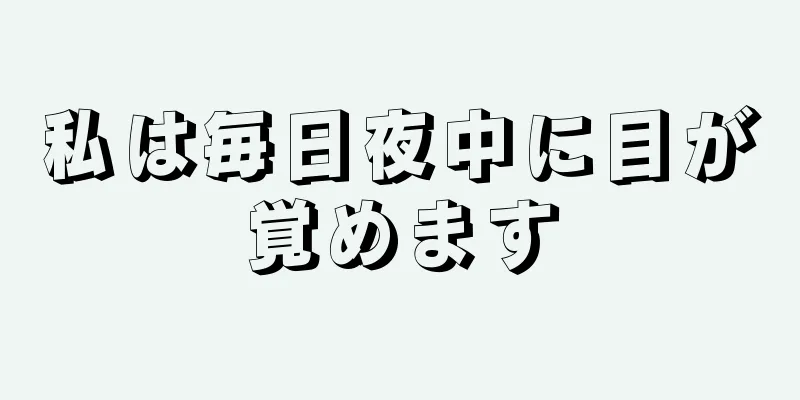 私は毎日夜中に目が覚めます