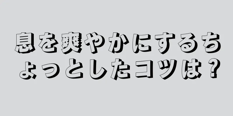 息を爽やかにするちょっとしたコツは？