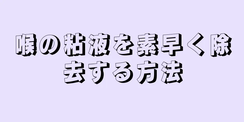 喉の粘液を素早く除去する方法