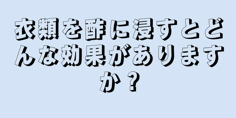 衣類を酢に浸すとどんな効果がありますか？