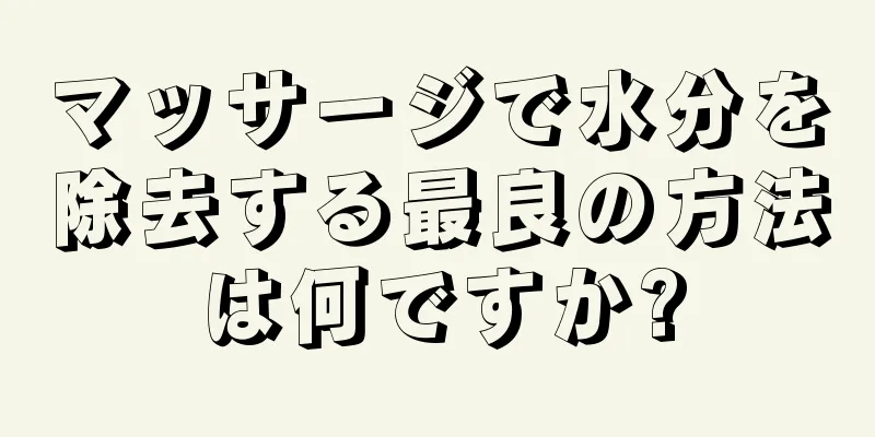 マッサージで水分を除去する最良の方法は何ですか?