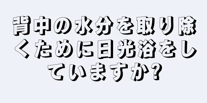 背中の水分を取り除くために日光浴をしていますか?