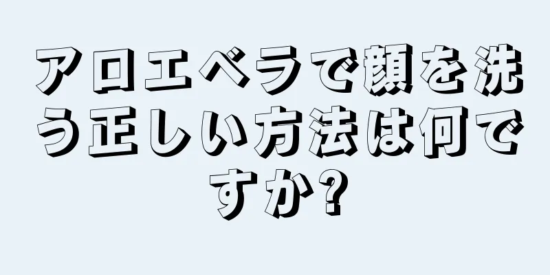 アロエベラで顔を洗う正しい方法は何ですか?