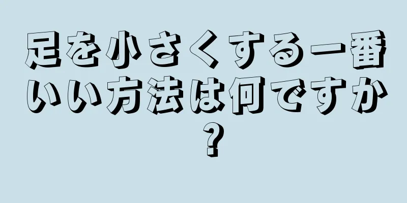 足を小さくする一番いい方法は何ですか？