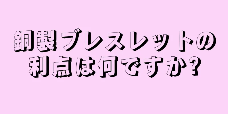 銅製ブレスレットの利点は何ですか?