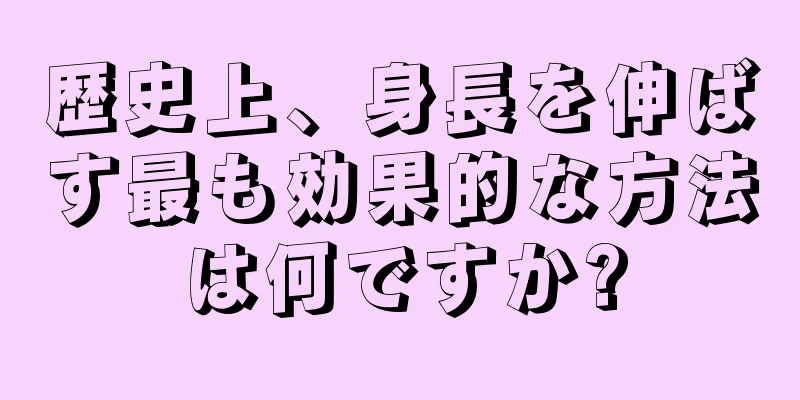 歴史上、身長を伸ばす最も効果的な方法は何ですか?