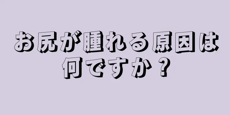 お尻が腫れる原因は何ですか？