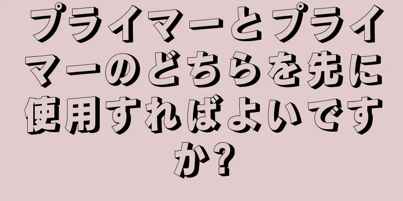 プライマーとプライマーのどちらを先に使用すればよいですか?