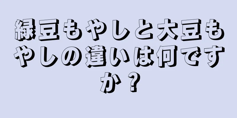 緑豆もやしと大豆もやしの違いは何ですか？