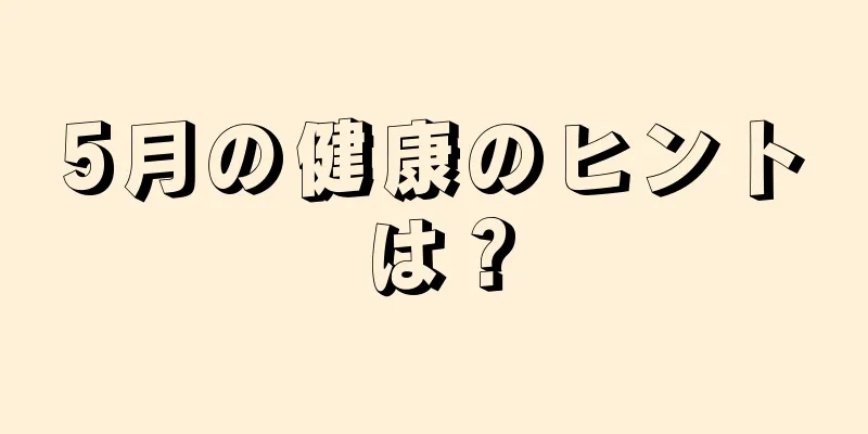 5月の健康のヒントは？