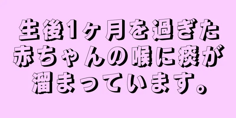 生後1ヶ月を過ぎた赤ちゃんの喉に痰が溜まっています。