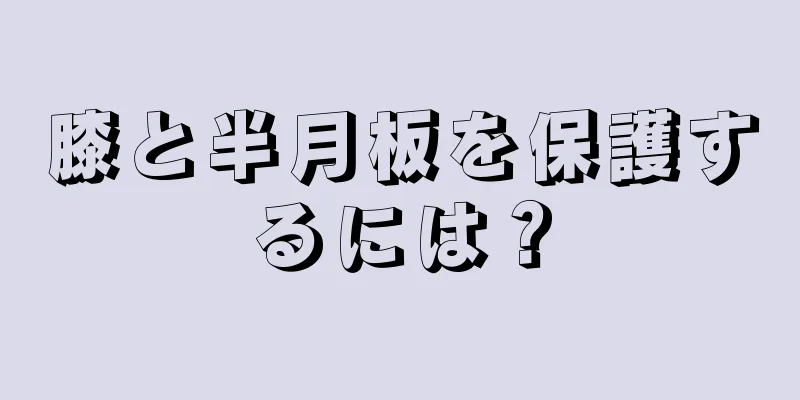 膝と半月板を保護するには？