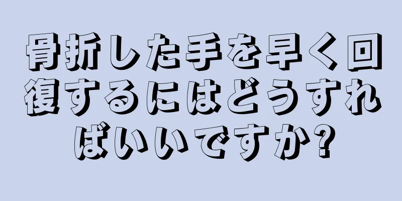 骨折した手を早く回復するにはどうすればいいですか?