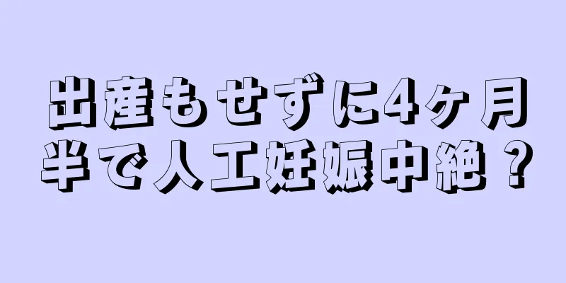 出産もせずに4ヶ月半で人工妊娠中絶？