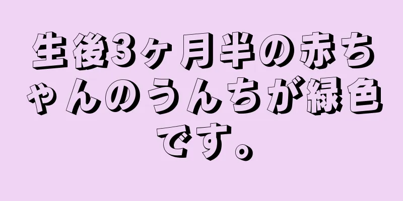 生後3ヶ月半の赤ちゃんのうんちが緑色です。