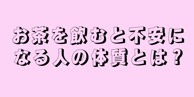 お茶を飲むと不安になる人の体質とは？