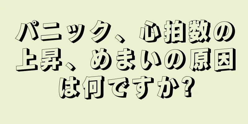 パニック、心拍数の上昇、めまいの原因は何ですか?