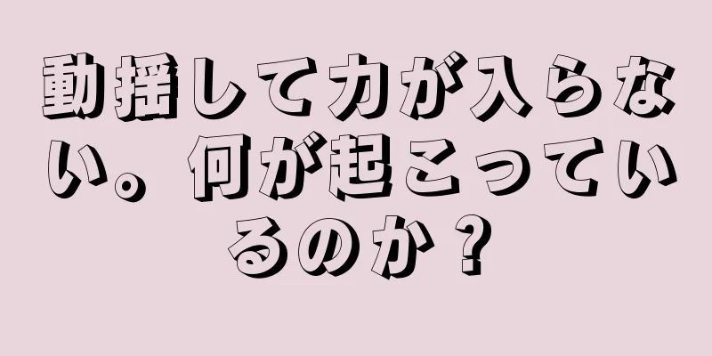 動揺して力が入らない。何が起こっているのか？