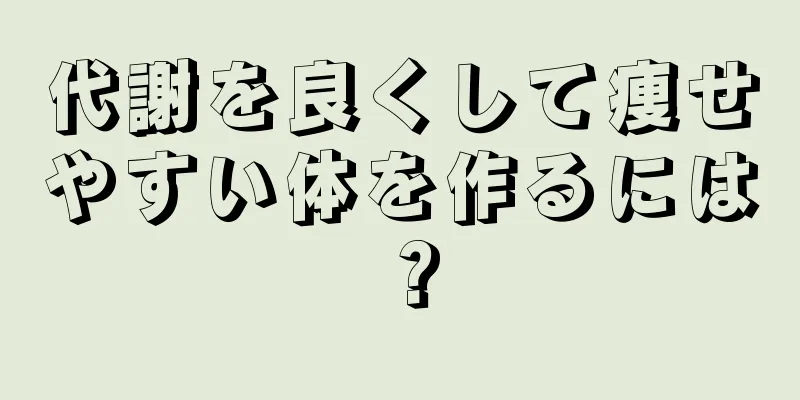 代謝を良くして痩せやすい体を作るには？