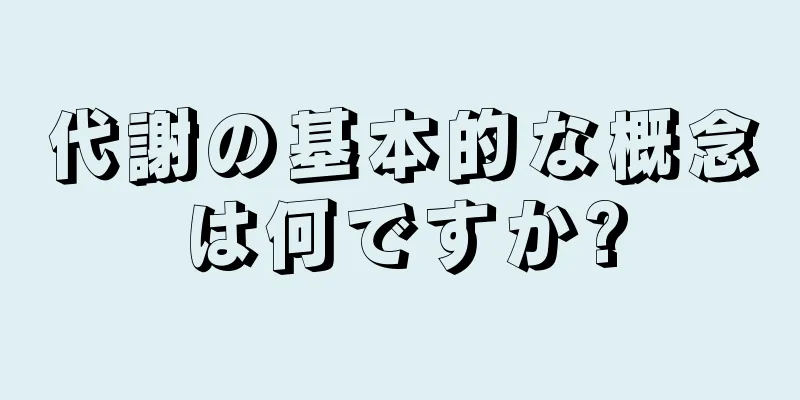 代謝の基本的な概念は何ですか?