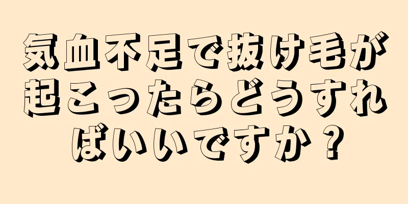 気血不足で抜け毛が起こったらどうすればいいですか？