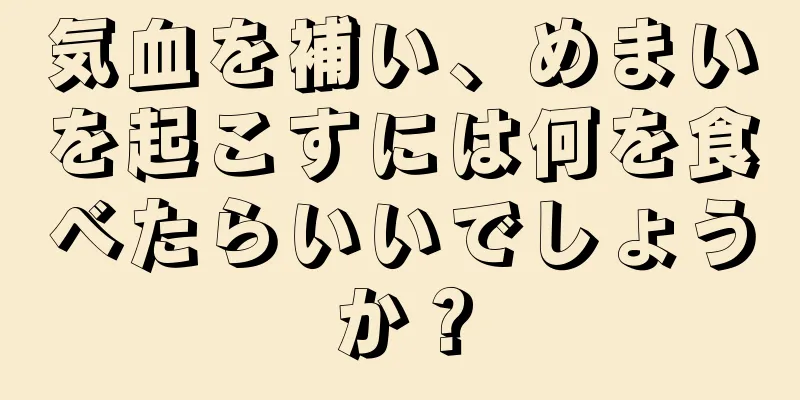 気血を補い、めまいを起こすには何を食べたらいいでしょうか？