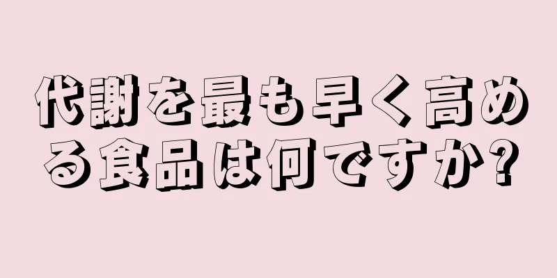 代謝を最も早く高める食品は何ですか?