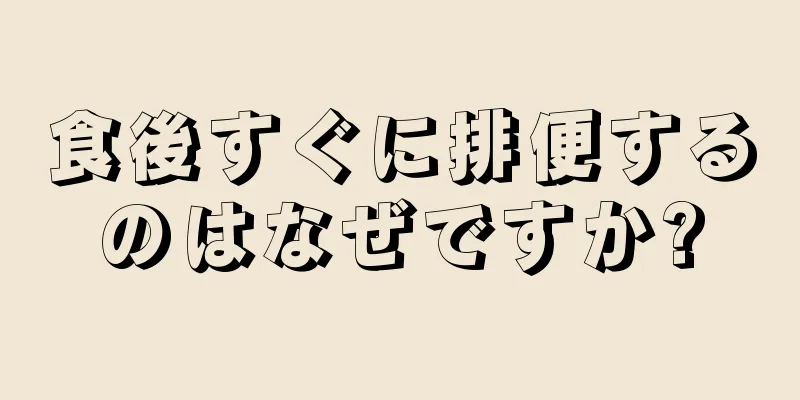 食後すぐに排便するのはなぜですか?