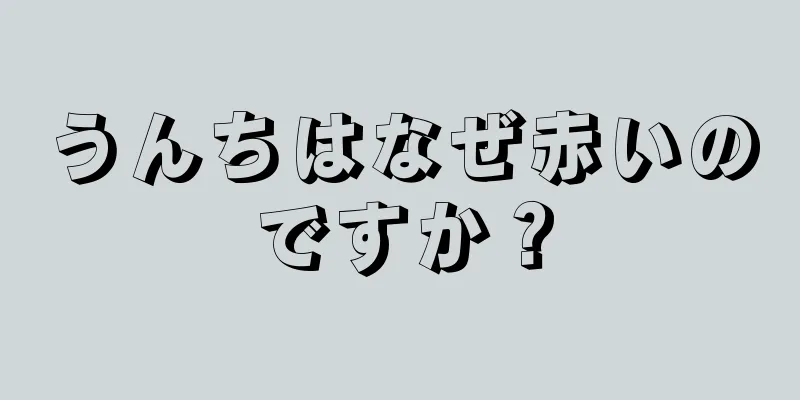 うんちはなぜ赤いのですか？