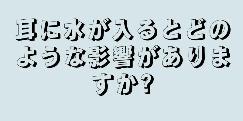 耳に水が入るとどのような影響がありますか?