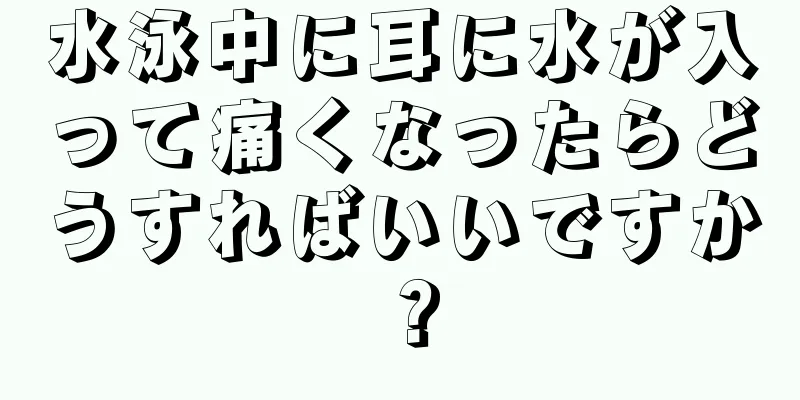 水泳中に耳に水が入って痛くなったらどうすればいいですか？