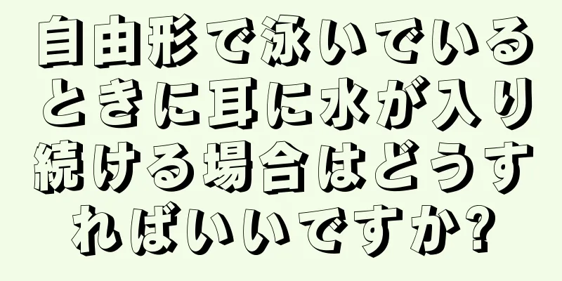 自由形で泳いでいるときに耳に水が入り続ける場合はどうすればいいですか?