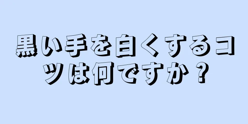 黒い手を白くするコツは何ですか？