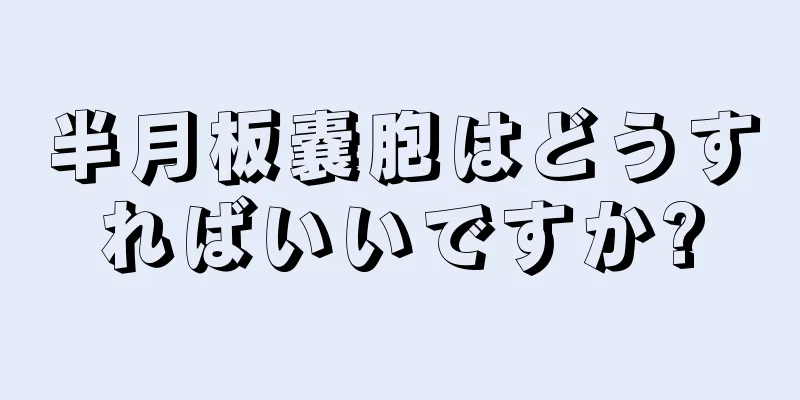 半月板嚢胞はどうすればいいですか?