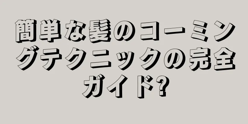 簡単な髪のコーミングテクニックの完全ガイド?