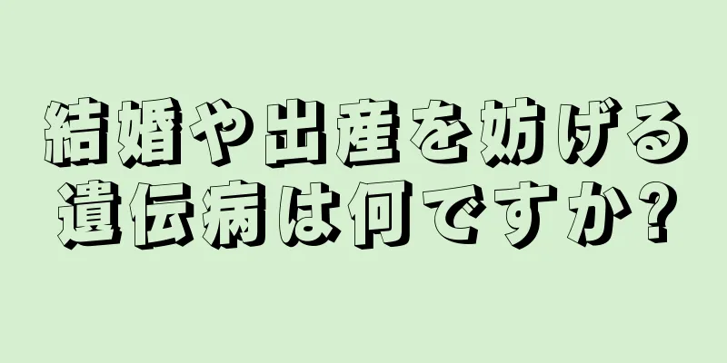 結婚や出産を妨げる遺伝病は何ですか?