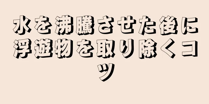 水を沸騰させた後に浮遊物を取り除くコツ