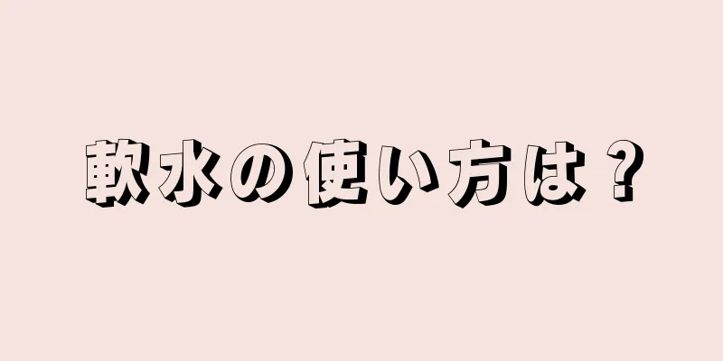 軟水の使い方は？