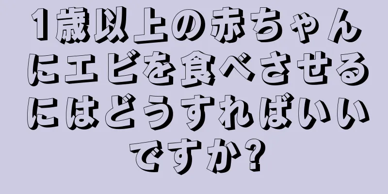 1歳以上の赤ちゃんにエビを食べさせるにはどうすればいいですか?