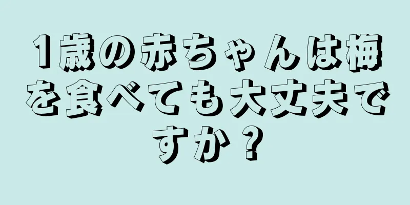 1歳の赤ちゃんは梅を食べても大丈夫ですか？