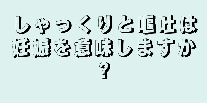 しゃっくりと嘔吐は妊娠を意味しますか?