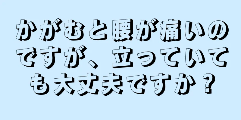 かがむと腰が痛いのですが、立っていても大丈夫ですか？