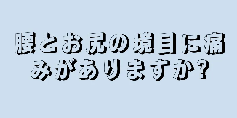 腰とお尻の境目に痛みがありますか?