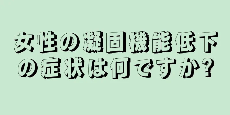 女性の凝固機能低下の症状は何ですか?