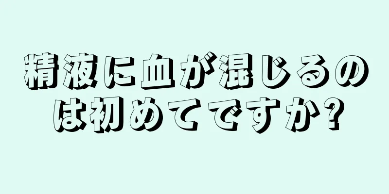 精液に血が混じるのは初めてですか?