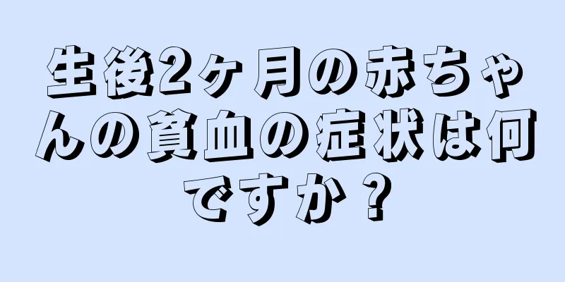 生後2ヶ月の赤ちゃんの貧血の症状は何ですか？