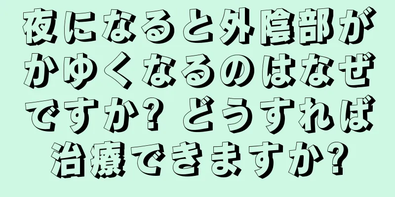 夜になると外陰部がかゆくなるのはなぜですか? どうすれば治療できますか?