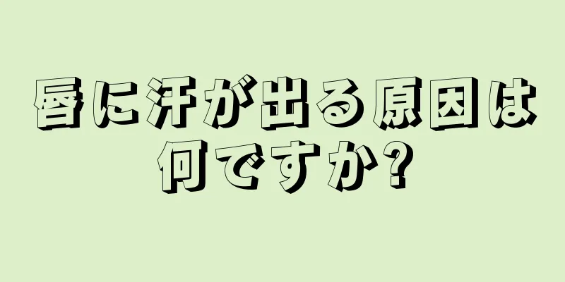 唇に汗が出る原因は何ですか?