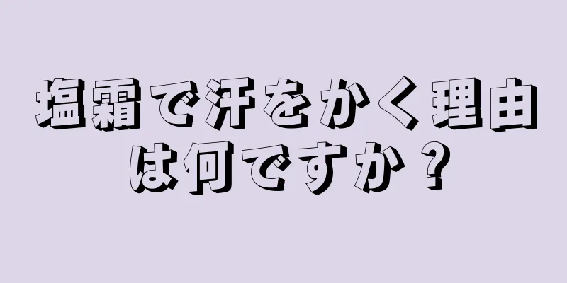 塩霜で汗をかく理由は何ですか？